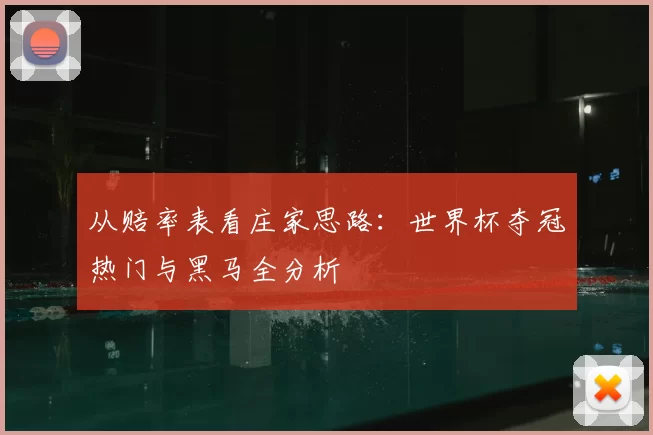从赔率表看庄家思路：世界杯夺冠热门与黑马全分析