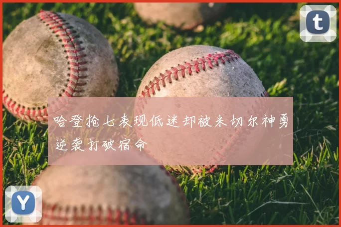 哈登抢七表现低迷却被米切尔神勇逆袭打破宿命