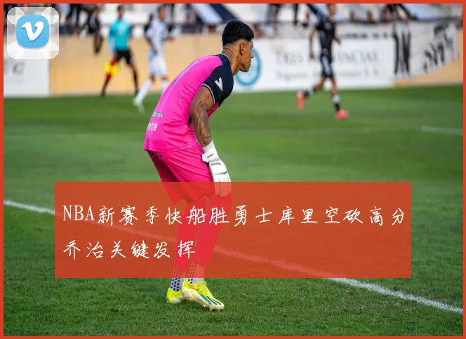 NBA新赛季快船胜勇士库里空砍高分乔治关键发挥