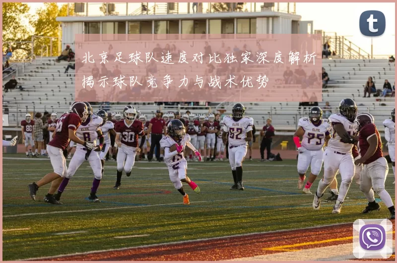 北京足球队速度对比独家深度解析揭示球队竞争力与战术优势