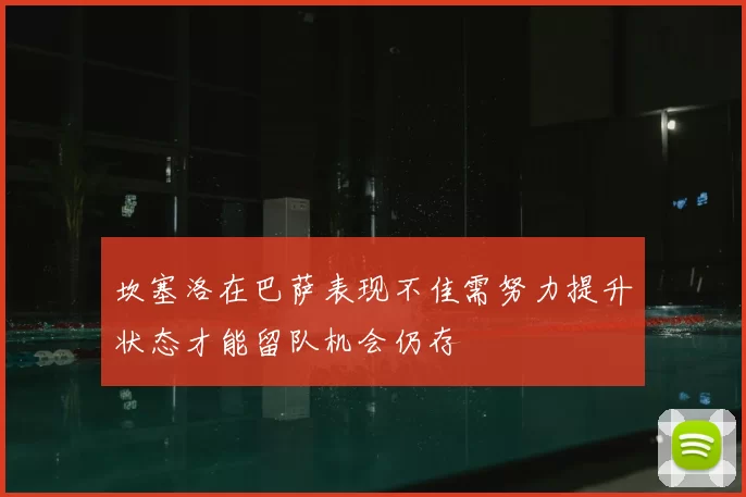 坎塞洛在巴萨表现不佳需努力提升状态才能留队机会仍存