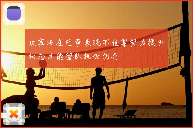 坎塞洛在巴萨表现不佳需努力提升状态才能留队机会仍存