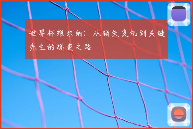 世界杯维尔纳：从错失良机到关键先生的蜕变之路