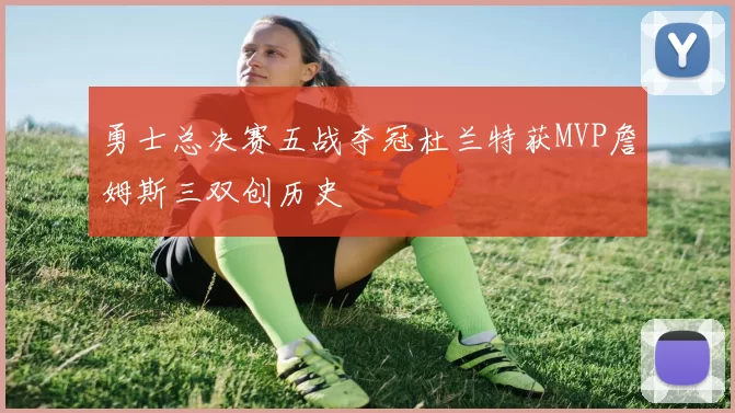 勇士总决赛五战夺冠杜兰特获MVP詹姆斯三双创历史