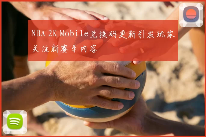 NBA 2K Mobile兑换码更新引发玩家关注新赛季内容