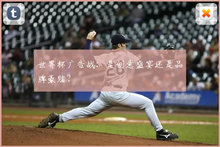 世界杯广告战：是创意盛宴还是品牌豪赌？