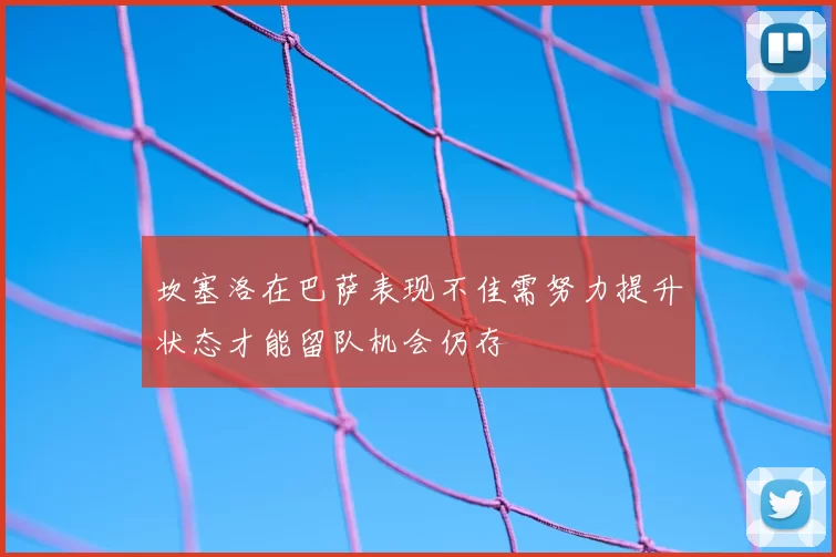 坎塞洛在巴萨表现不佳需努力提升状态才能留队机会仍存
