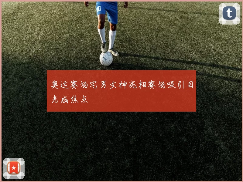 奥运赛场宅男女神亮相赛场吸引目光成焦点
