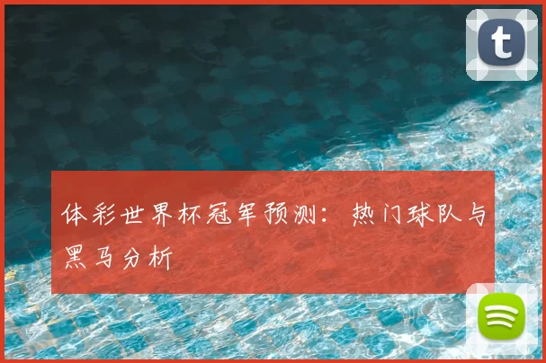 体彩世界杯冠军预测：热门球队与黑马分析