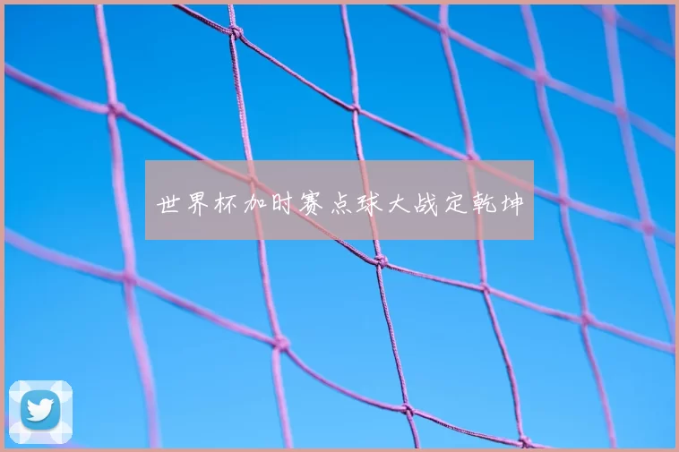 世界杯加时赛点球大战定乾坤