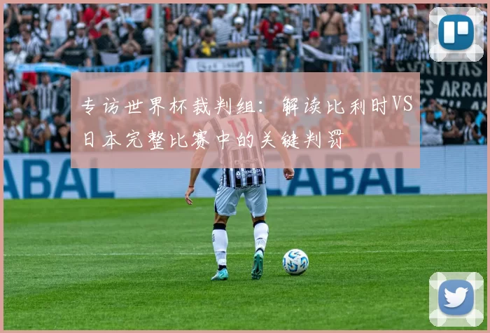 专访世界杯裁判组：解读比利时VS日本完整比赛中的关键判罚