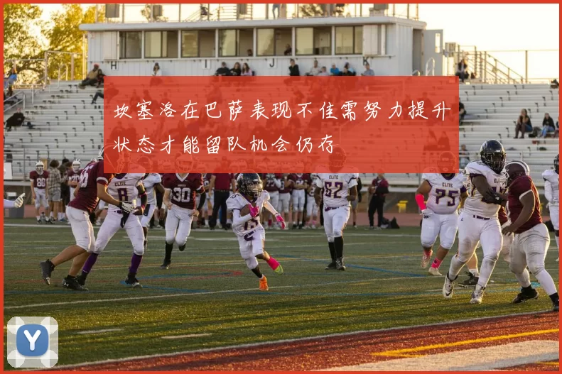 坎塞洛在巴萨表现不佳需努力提升状态才能留队机会仍存