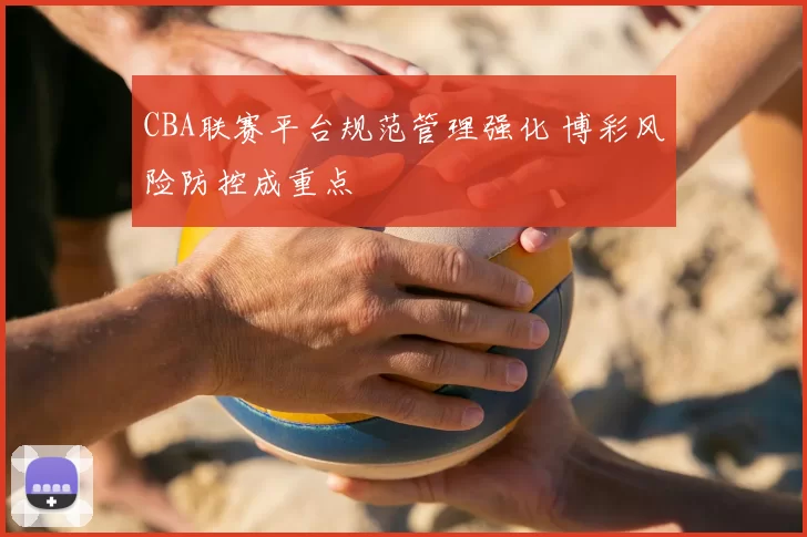 CBA联赛平台规范管理强化 博彩风险防控成重点