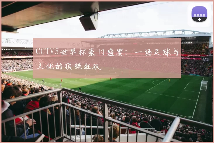 CCTV5世界杯豪门盛宴：一场足球与文化的顶级狂欢