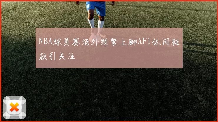 NBA球员赛场外频繁上脚AF1休闲鞋款引关注