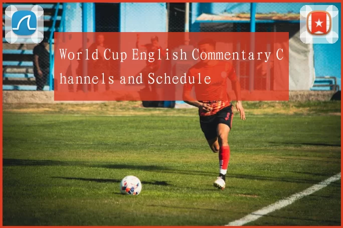 World Cup English Commentary Channels and Schedule