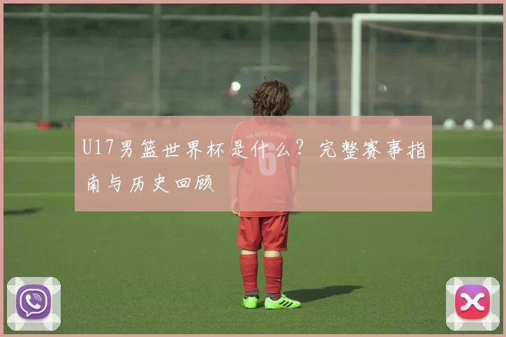 U17男篮世界杯是什么？完整赛事指南与历史回顾