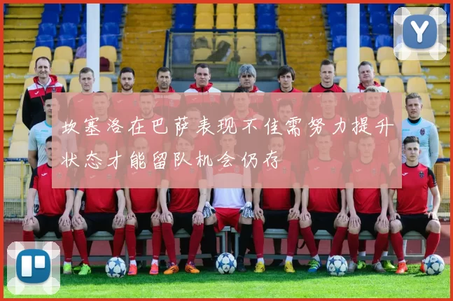 坎塞洛在巴萨表现不佳需努力提升状态才能留队机会仍存