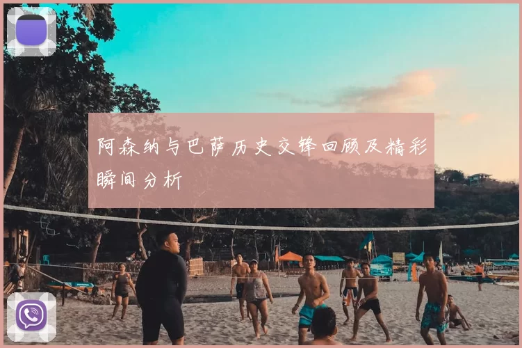 阿森纳与巴萨历史交锋回顾及精彩瞬间分析