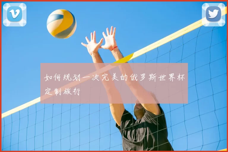 如何规划一次完美的俄罗斯世界杯定制旅行