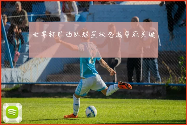 世界杯巴西队球星状态成争冠关键