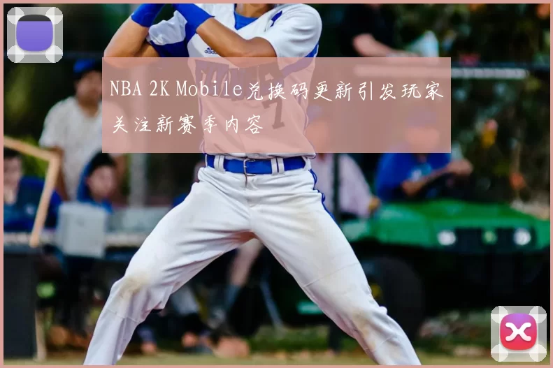 NBA 2K Mobile兑换码更新引发玩家关注新赛季内容
