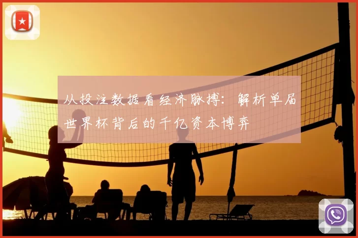 从投注数据看经济脉搏:解析单届世界杯背后的千亿资本博弈