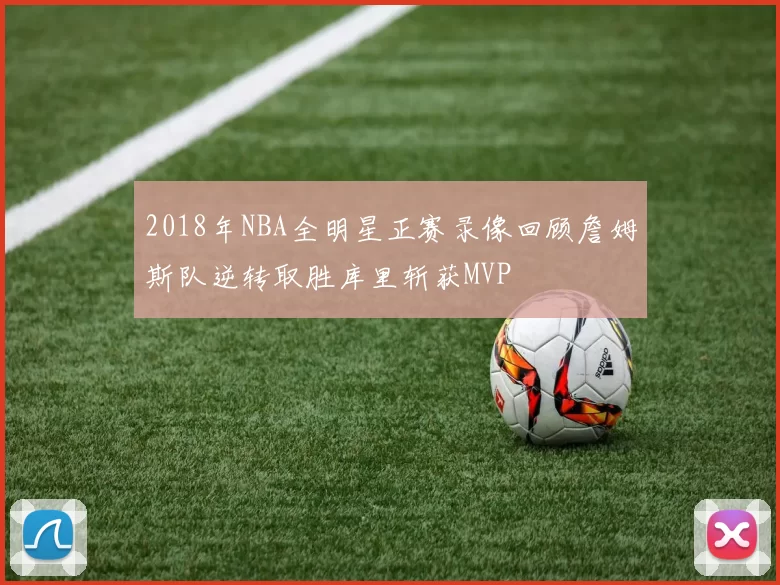 2018年NBA全明星正赛录像回顾詹姆斯队逆转取胜库里斩获MVP