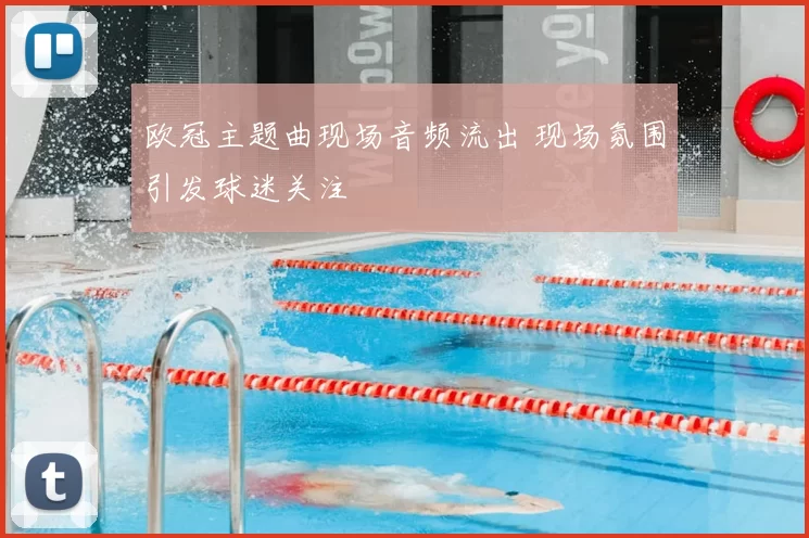 欧冠主题曲现场音频流出 现场氛围引发球迷关注