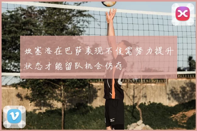 坎塞洛在巴萨表现不佳需努力提升状态才能留队机会仍存