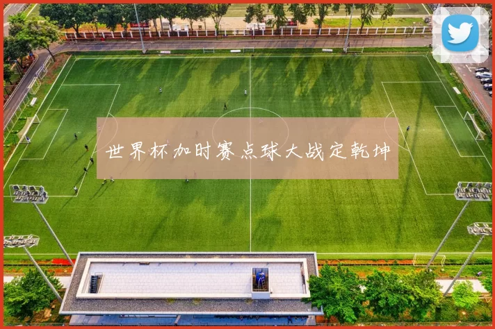 世界杯加时赛点球大战定乾坤