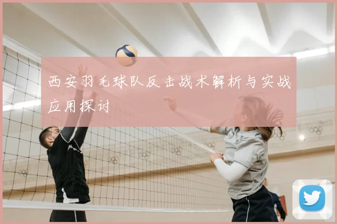 西安羽毛球队反击战术解析与实战应用探讨