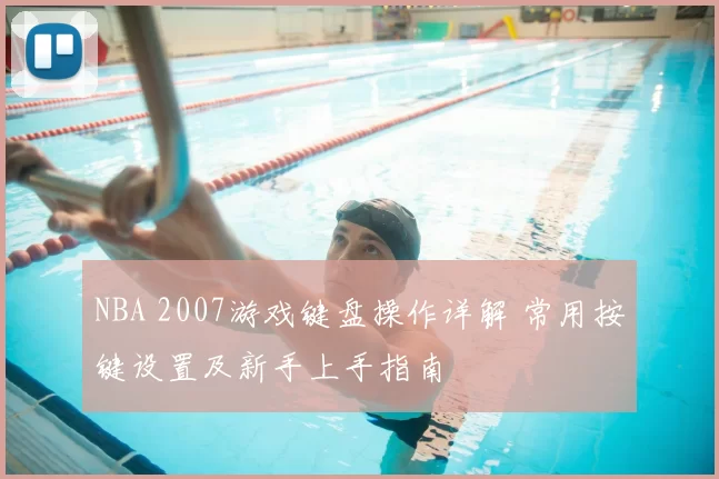 NBA 2007游戏键盘操作详解 常用按键设置及新手上手指南