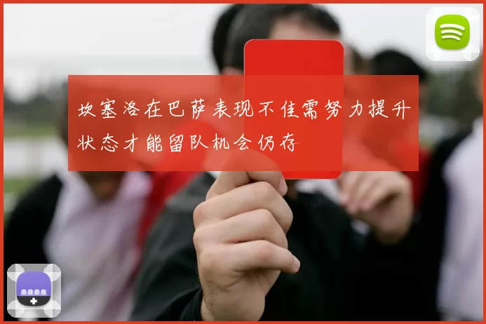 坎塞洛在巴萨表现不佳需努力提升状态才能留队机会仍存
