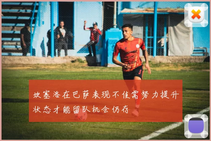 坎塞洛在巴萨表现不佳需努力提升状态才能留队机会仍存