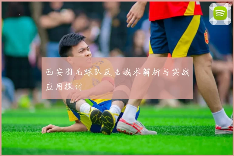西安羽毛球队反击战术解析与实战应用探讨