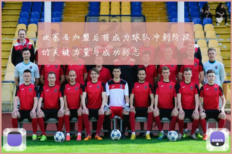 坎塞洛加盟后将成为球队冲刺阶段的关键力量与成功标志