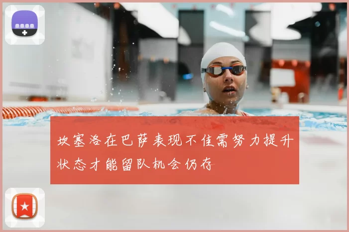 坎塞洛在巴萨表现不佳需努力提升状态才能留队机会仍存
