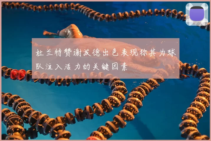 杜兰特赞谢泼德出色表现称其为球队注入活力的关键因素