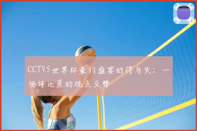 CCTV5世界杯豪门盛宴的得与失：一场评论员的观点交锋
