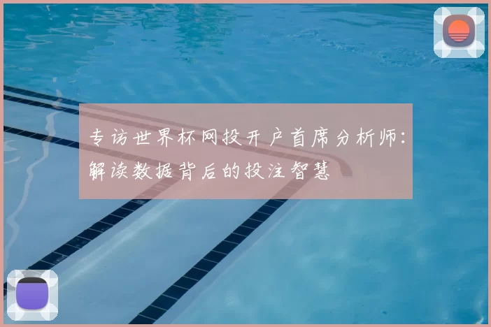 专访世界杯网投开户首席分析师：解读数据背后的投注智慧