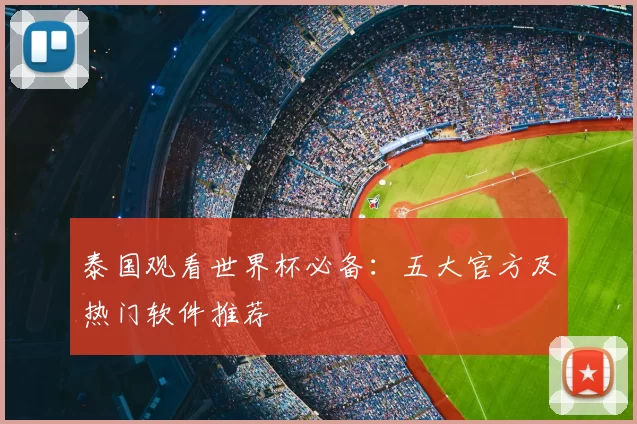 泰国观看世界杯必备：五大官方及热门软件推荐
