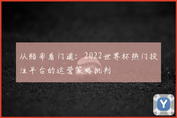 从赔率看门道:2022世界杯热门投注平台的运营策略批判