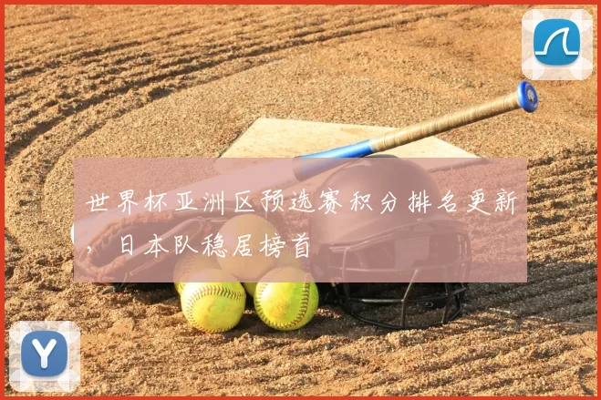 世界杯亚洲区预选赛积分排名更新，日本队稳居榜首