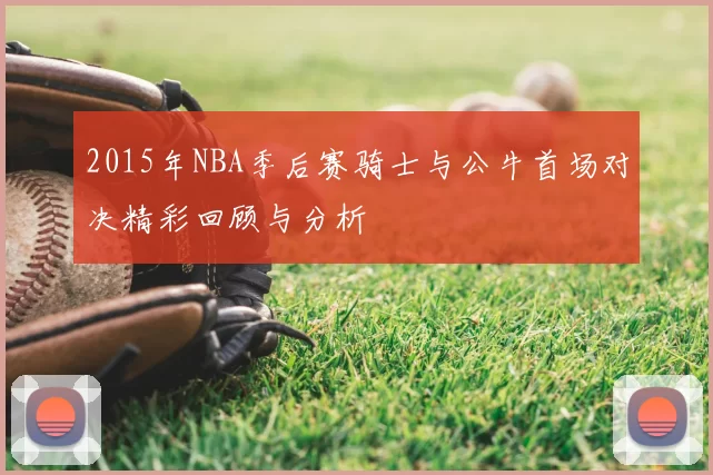 2015年NBA季后赛骑士与公牛首场对决精彩回顾与分析