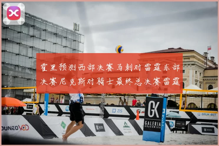 霍里预测西部决赛马刺对雷霆东部决赛尼克斯对骑士最终总决赛雷霆对决骑士