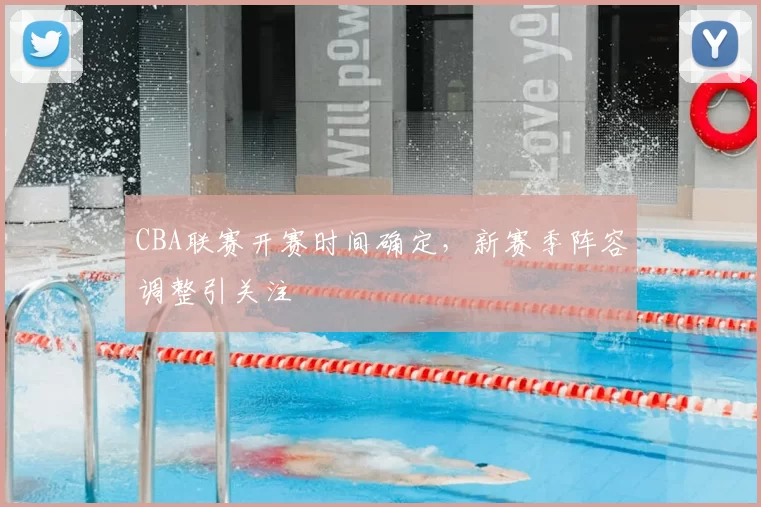 CBA联赛开赛时间确定，新赛季阵容调整引关注