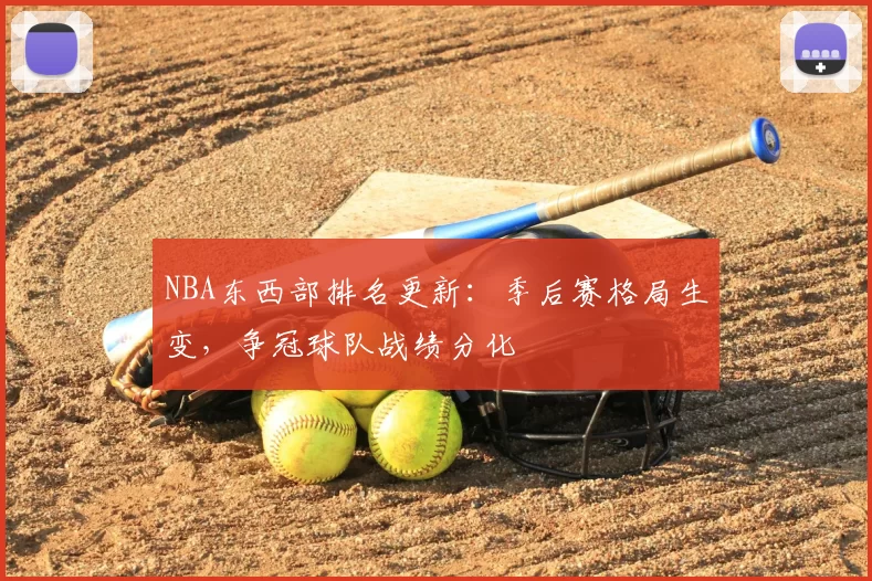 NBA东西部排名更新：季后赛格局生变，争冠球队战绩分化