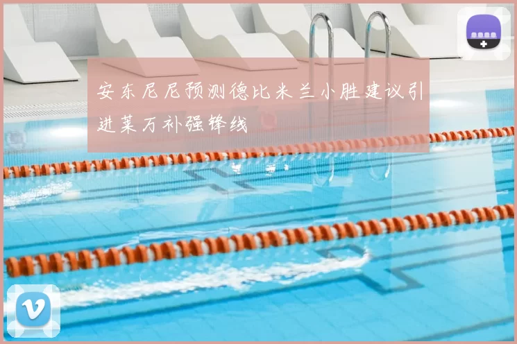 安东尼尼预测德比米兰小胜建议引进莱万补强锋线