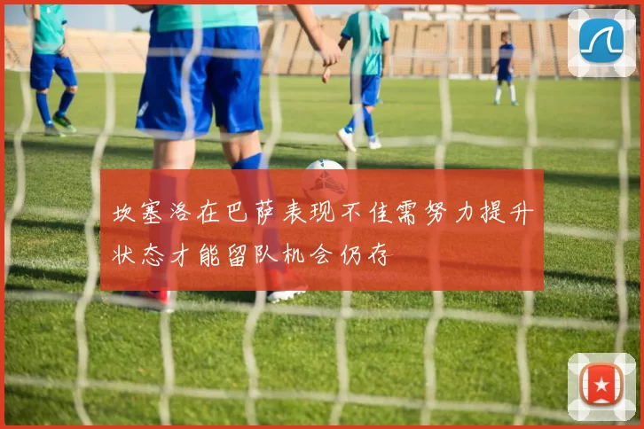 坎塞洛在巴萨表现不佳需努力提升状态才能留队机会仍存